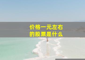 价格一元左右的股票是什么