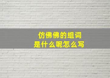 仿佛佛的组词是什么呢怎么写