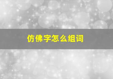 仿佛字怎么组词