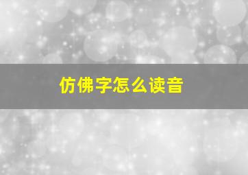 仿佛字怎么读音