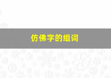 仿佛字的组词