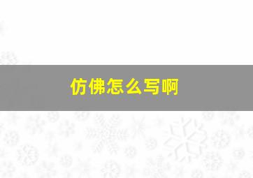 仿佛怎么写啊