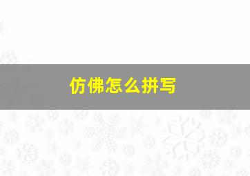 仿佛怎么拼写