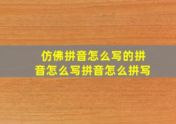 仿佛拼音怎么写的拼音怎么写拼音怎么拼写