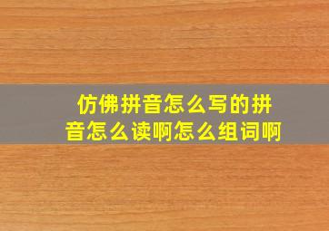 仿佛拼音怎么写的拼音怎么读啊怎么组词啊