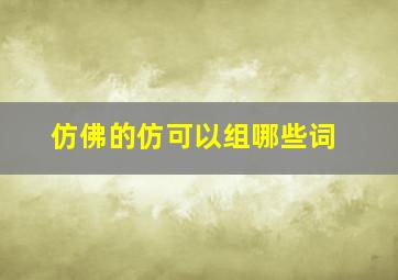 仿佛的仿可以组哪些词