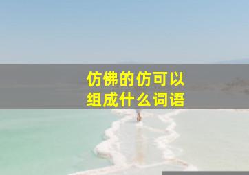 仿佛的仿可以组成什么词语