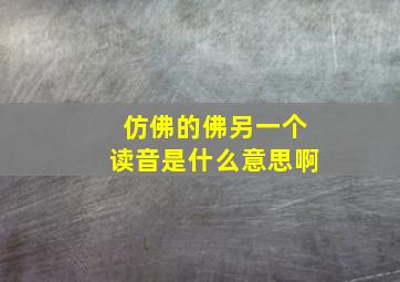 仿佛的佛另一个读音是什么意思啊