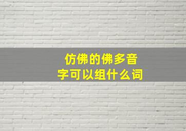 仿佛的佛多音字可以组什么词