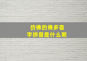 仿佛的佛多音字拼音是什么呢