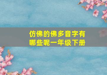 仿佛的佛多音字有哪些呢一年级下册