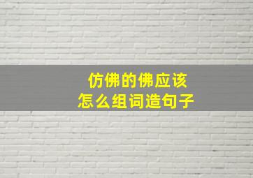 仿佛的佛应该怎么组词造句子