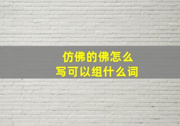 仿佛的佛怎么写可以组什么词