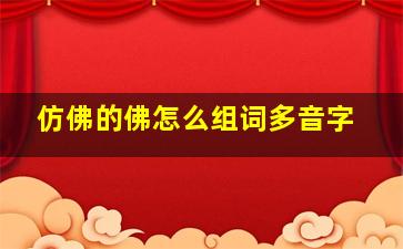 仿佛的佛怎么组词多音字