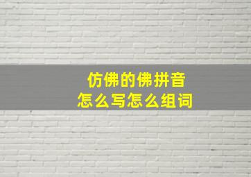 仿佛的佛拼音怎么写怎么组词