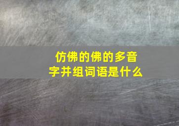 仿佛的佛的多音字并组词语是什么