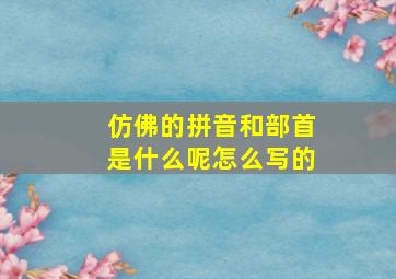 仿佛的拼音和部首是什么呢怎么写的