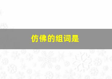 仿佛的组词是