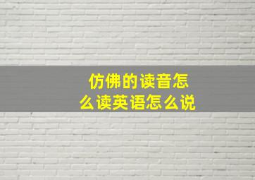 仿佛的读音怎么读英语怎么说