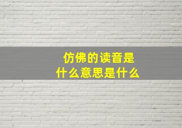 仿佛的读音是什么意思是什么