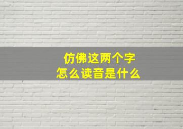 仿佛这两个字怎么读音是什么