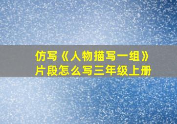 仿写《人物描写一组》片段怎么写三年级上册