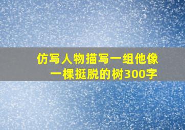 仿写人物描写一组他像一棵挺脱的树300字