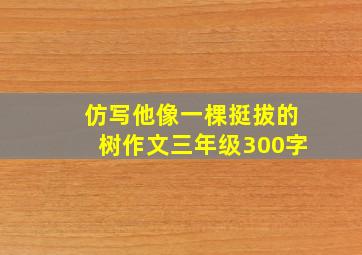 仿写他像一棵挺拔的树作文三年级300字