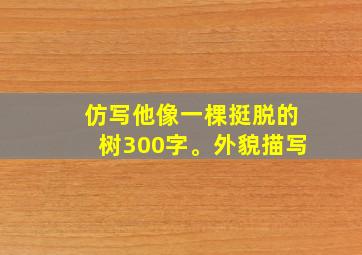 仿写他像一棵挺脱的树300字。外貌描写