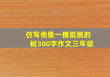 仿写他像一棵挺脱的树300字作文三年级