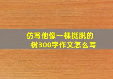 仿写他像一棵挺脱的树300字作文怎么写