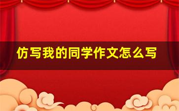 仿写我的同学作文怎么写