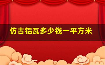 仿古铝瓦多少钱一平方米