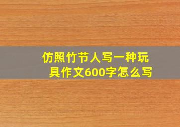 仿照竹节人写一种玩具作文600字怎么写