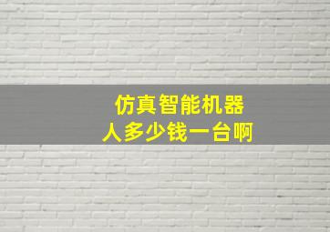 仿真智能机器人多少钱一台啊