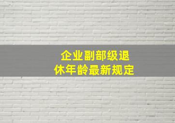 企业副部级退休年龄最新规定