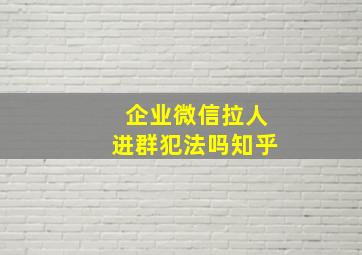 企业微信拉人进群犯法吗知乎