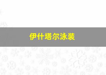 伊什塔尔泳装