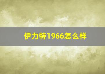 伊力特1966怎么样