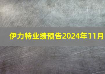 伊力特业绩预告2024年11月