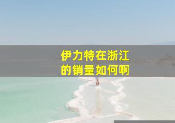 伊力特在浙江的销量如何啊