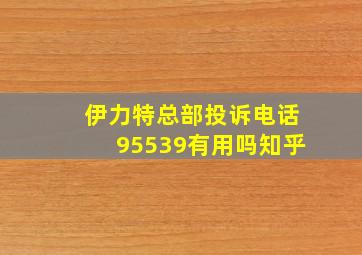 伊力特总部投诉电话95539有用吗知乎