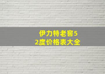 伊力特老窖52度价格表大全