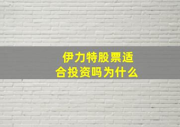 伊力特股票适合投资吗为什么