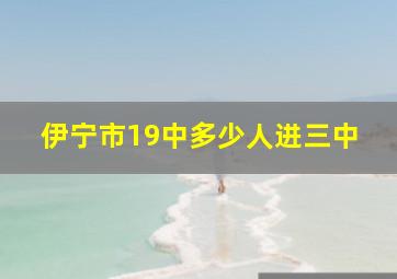 伊宁市19中多少人进三中