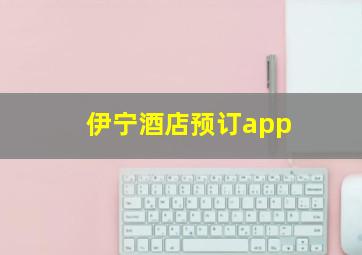 伊宁酒店预订app