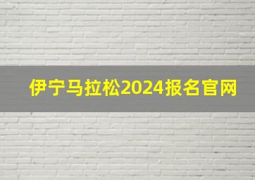 伊宁马拉松2024报名官网