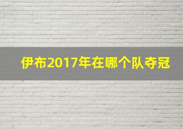 伊布2017年在哪个队夺冠