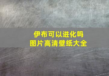 伊布可以进化吗图片高清壁纸大全