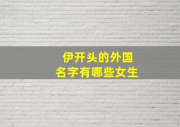 伊开头的外国名字有哪些女生